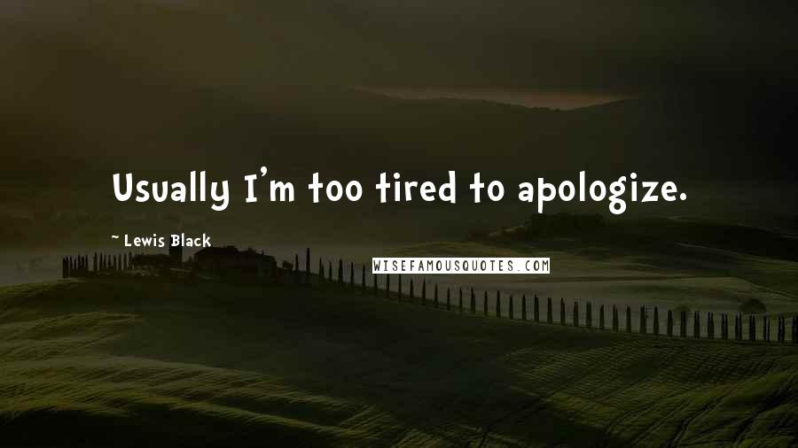 Lewis Black Quotes: Usually I'm too tired to apologize.