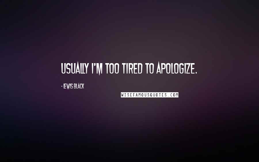 Lewis Black Quotes: Usually I'm too tired to apologize.