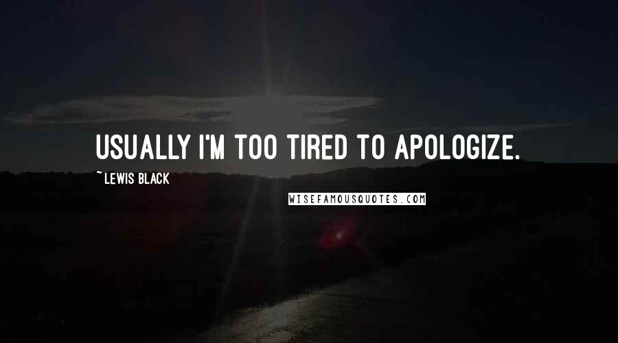 Lewis Black Quotes: Usually I'm too tired to apologize.