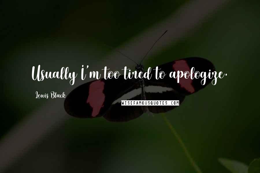 Lewis Black Quotes: Usually I'm too tired to apologize.