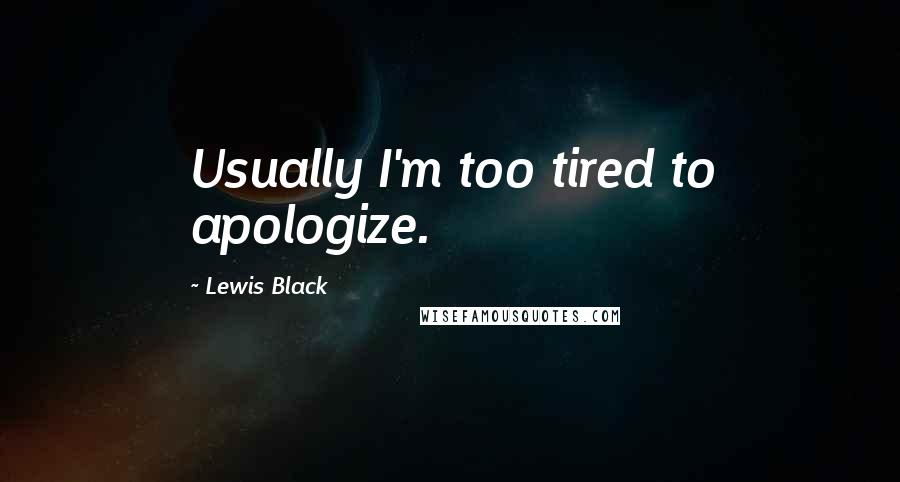 Lewis Black Quotes: Usually I'm too tired to apologize.