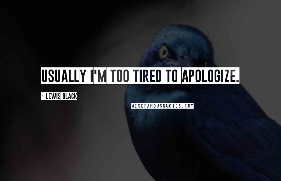 Lewis Black Quotes: Usually I'm too tired to apologize.