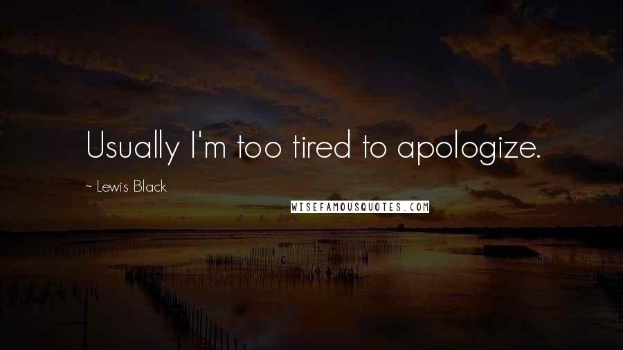 Lewis Black Quotes: Usually I'm too tired to apologize.