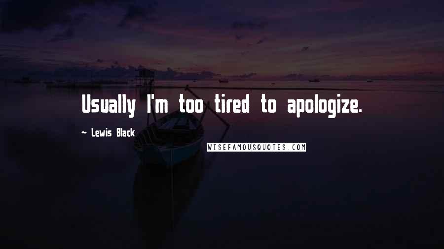 Lewis Black Quotes: Usually I'm too tired to apologize.