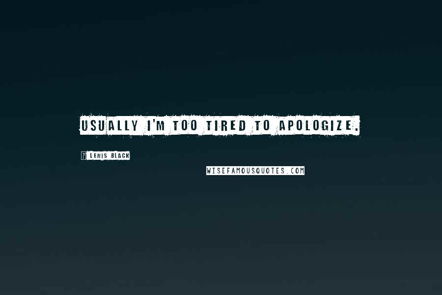 Lewis Black Quotes: Usually I'm too tired to apologize.