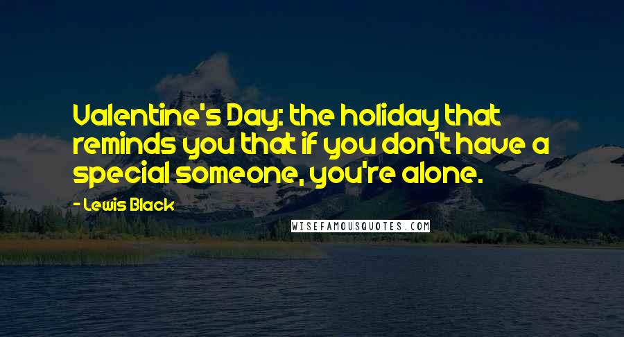 Lewis Black Quotes: Valentine's Day: the holiday that reminds you that if you don't have a special someone, you're alone.