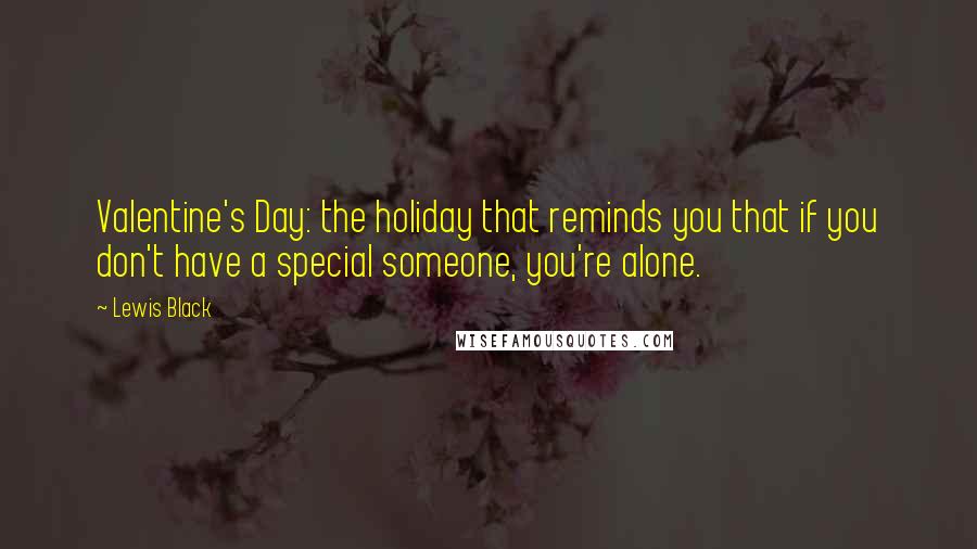 Lewis Black Quotes: Valentine's Day: the holiday that reminds you that if you don't have a special someone, you're alone.