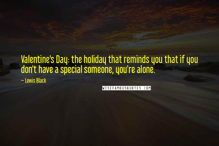 Lewis Black Quotes: Valentine's Day: the holiday that reminds you that if you don't have a special someone, you're alone.