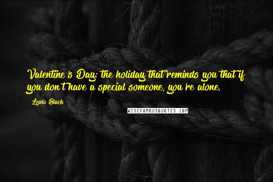 Lewis Black Quotes: Valentine's Day: the holiday that reminds you that if you don't have a special someone, you're alone.