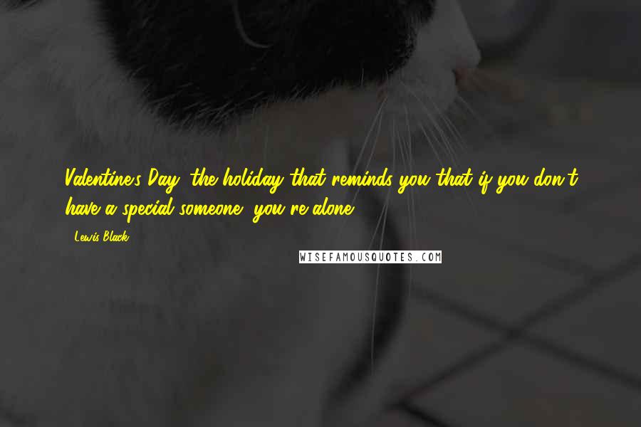 Lewis Black Quotes: Valentine's Day: the holiday that reminds you that if you don't have a special someone, you're alone.