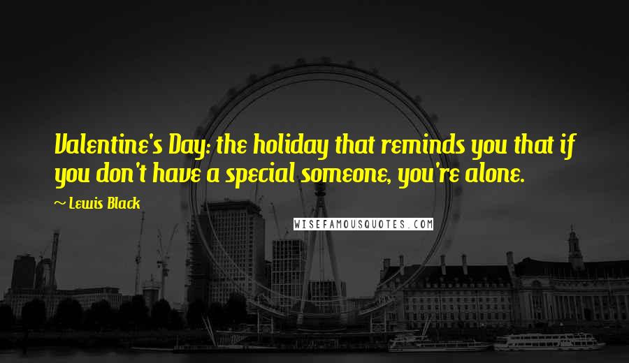 Lewis Black Quotes: Valentine's Day: the holiday that reminds you that if you don't have a special someone, you're alone.