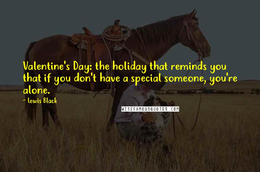 Lewis Black Quotes: Valentine's Day: the holiday that reminds you that if you don't have a special someone, you're alone.