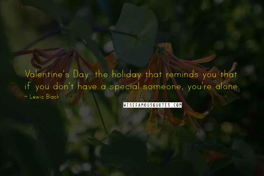 Lewis Black Quotes: Valentine's Day: the holiday that reminds you that if you don't have a special someone, you're alone.