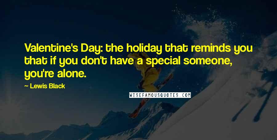 Lewis Black Quotes: Valentine's Day: the holiday that reminds you that if you don't have a special someone, you're alone.