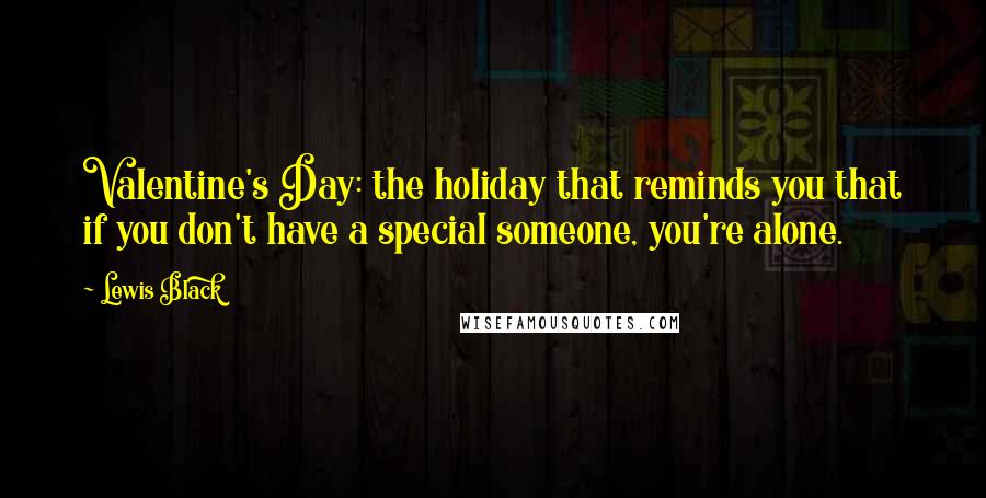 Lewis Black Quotes: Valentine's Day: the holiday that reminds you that if you don't have a special someone, you're alone.