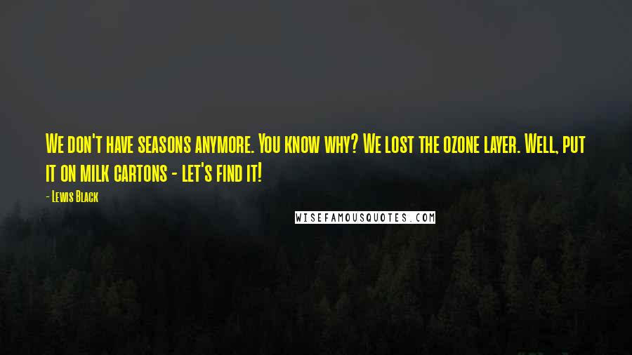 Lewis Black Quotes: We don't have seasons anymore. You know why? We lost the ozone layer. Well, put it on milk cartons - let's find it!