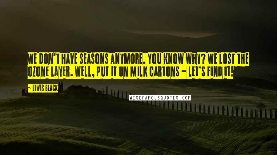Lewis Black Quotes: We don't have seasons anymore. You know why? We lost the ozone layer. Well, put it on milk cartons - let's find it!