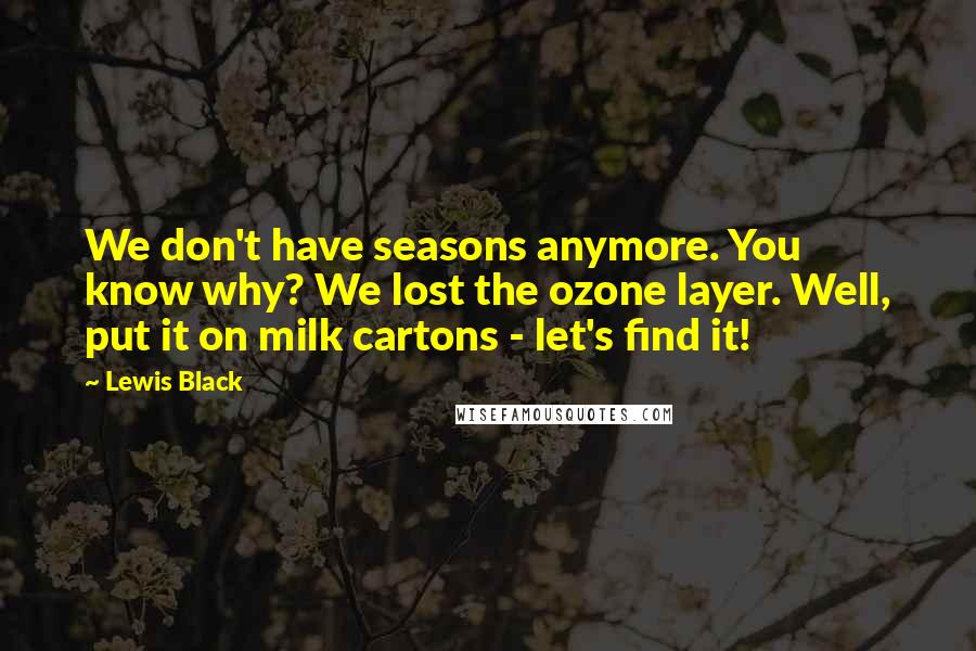 Lewis Black Quotes: We don't have seasons anymore. You know why? We lost the ozone layer. Well, put it on milk cartons - let's find it!