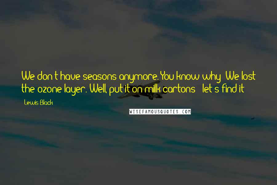 Lewis Black Quotes: We don't have seasons anymore. You know why? We lost the ozone layer. Well, put it on milk cartons - let's find it!