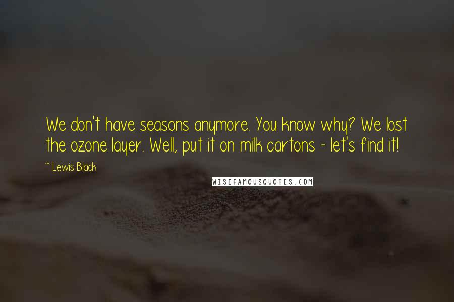 Lewis Black Quotes: We don't have seasons anymore. You know why? We lost the ozone layer. Well, put it on milk cartons - let's find it!