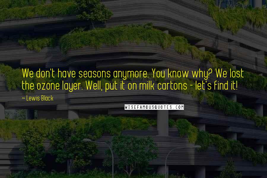 Lewis Black Quotes: We don't have seasons anymore. You know why? We lost the ozone layer. Well, put it on milk cartons - let's find it!