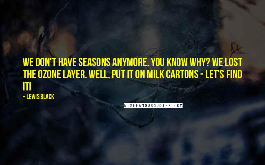 Lewis Black Quotes: We don't have seasons anymore. You know why? We lost the ozone layer. Well, put it on milk cartons - let's find it!