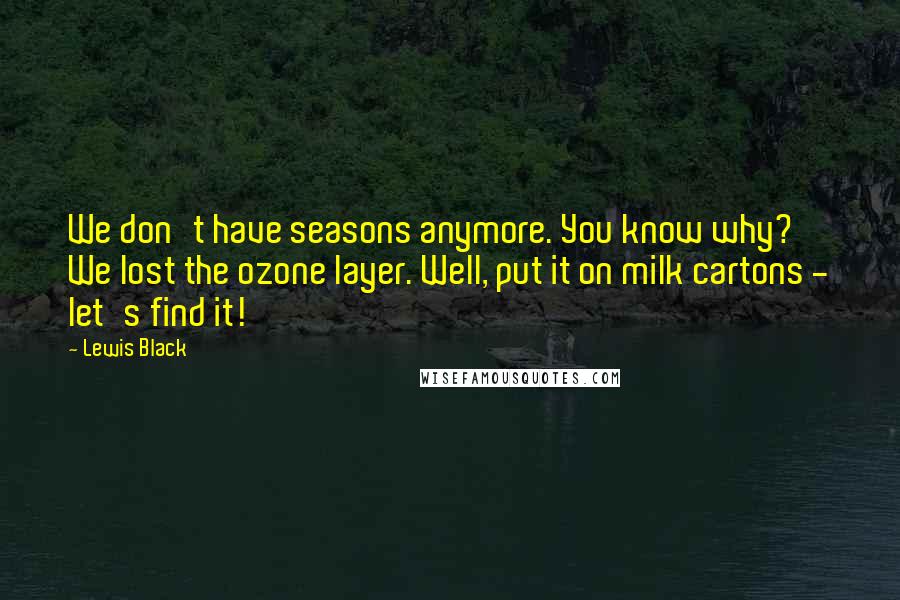Lewis Black Quotes: We don't have seasons anymore. You know why? We lost the ozone layer. Well, put it on milk cartons - let's find it!