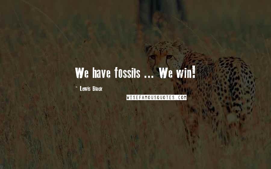 Lewis Black Quotes: We have fossils ... We win!