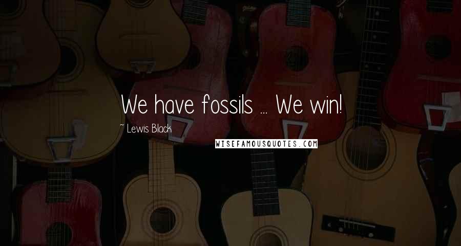 Lewis Black Quotes: We have fossils ... We win!