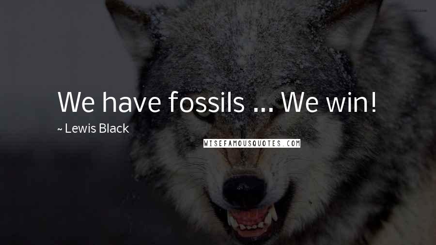 Lewis Black Quotes: We have fossils ... We win!