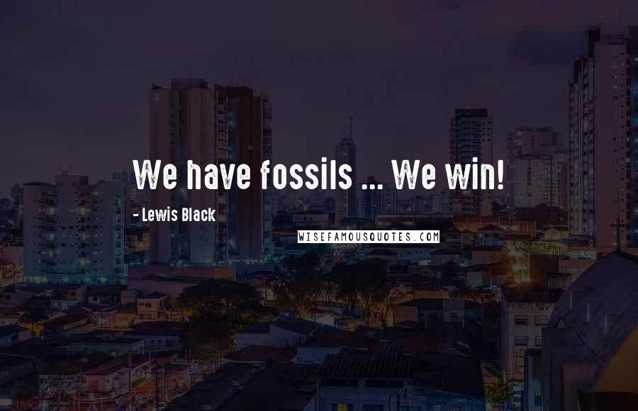 Lewis Black Quotes: We have fossils ... We win!