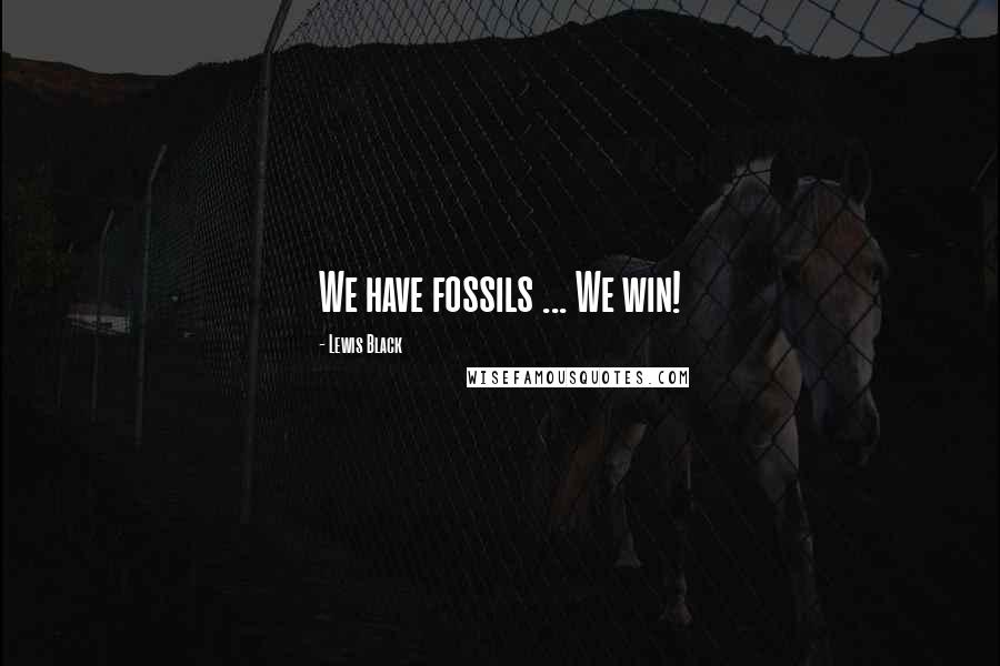 Lewis Black Quotes: We have fossils ... We win!