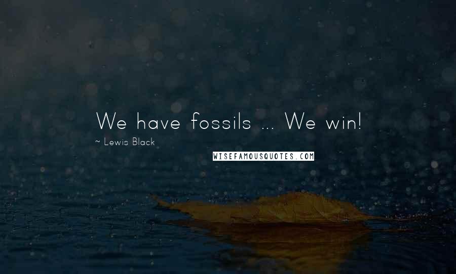 Lewis Black Quotes: We have fossils ... We win!