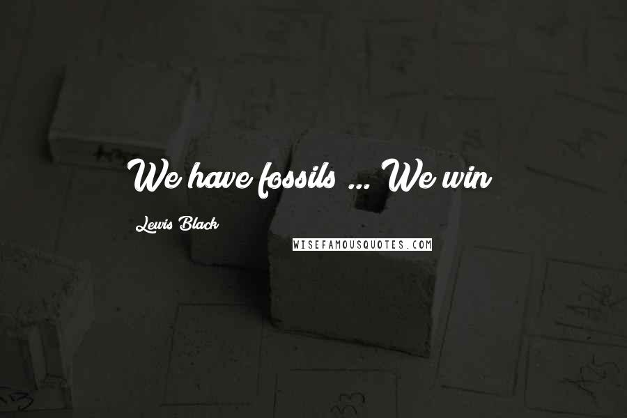 Lewis Black Quotes: We have fossils ... We win!