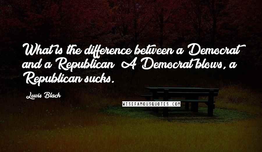 Lewis Black Quotes: What is the difference between a Democrat and a Republican? A Democrat blows, a Republican sucks.