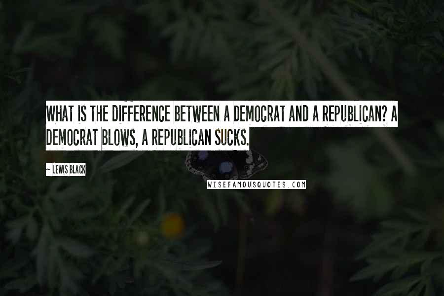 Lewis Black Quotes: What is the difference between a Democrat and a Republican? A Democrat blows, a Republican sucks.