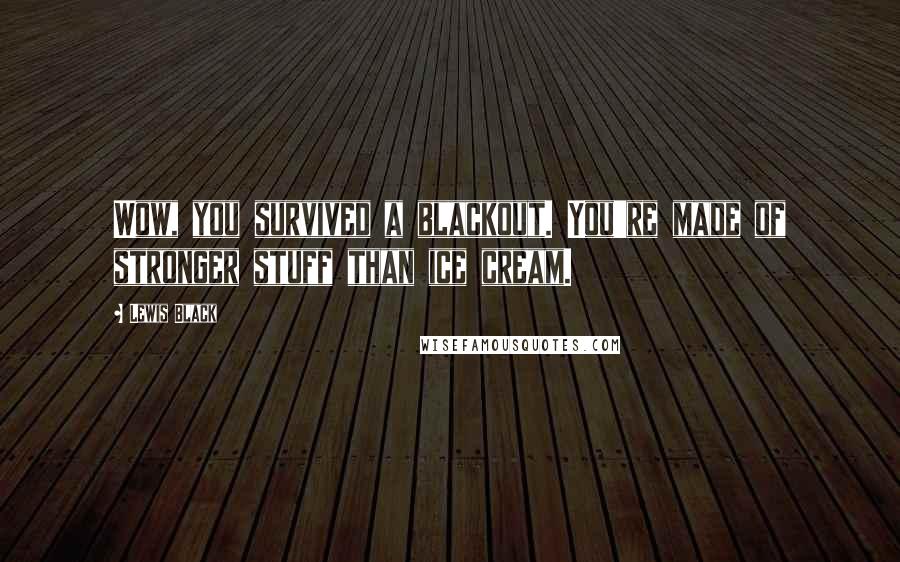 Lewis Black Quotes: Wow, you survived a blackout. You're made of stronger stuff than ice cream.
