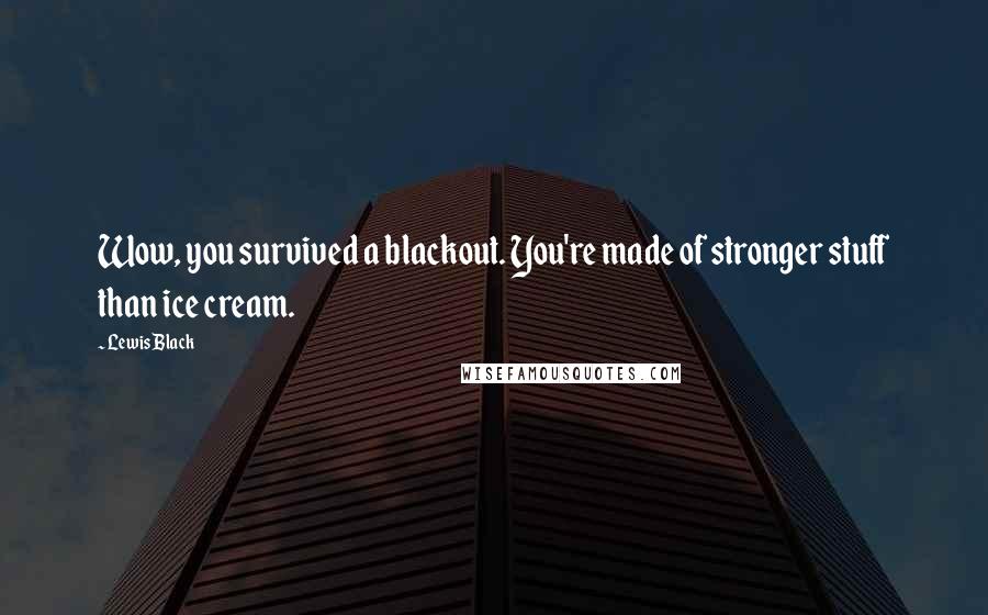 Lewis Black Quotes: Wow, you survived a blackout. You're made of stronger stuff than ice cream.