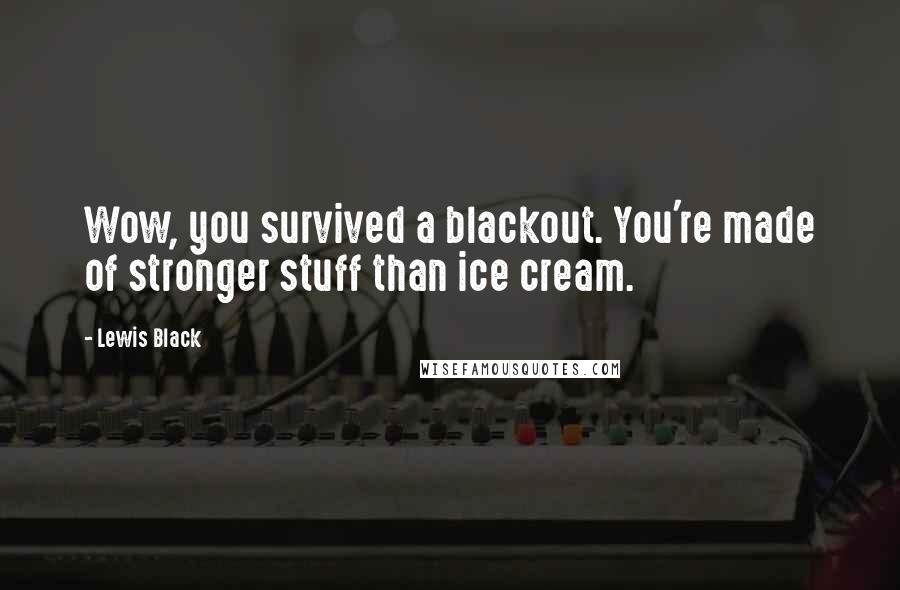 Lewis Black Quotes: Wow, you survived a blackout. You're made of stronger stuff than ice cream.