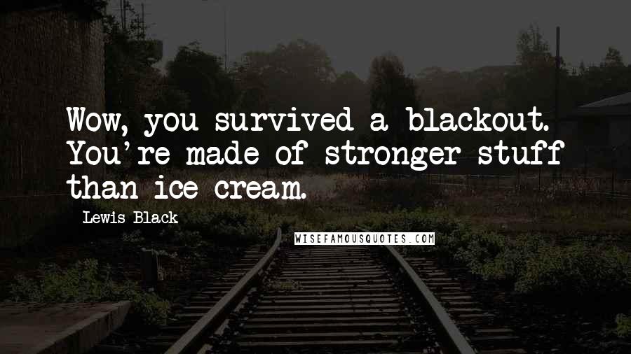 Lewis Black Quotes: Wow, you survived a blackout. You're made of stronger stuff than ice cream.