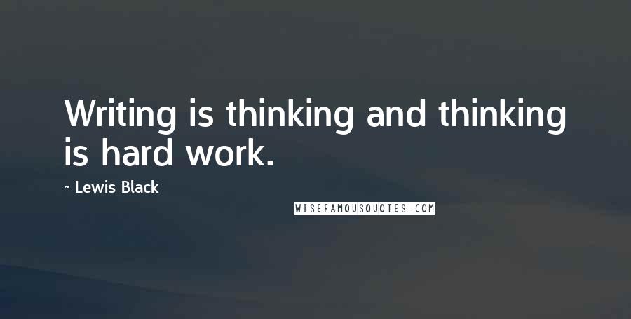 Lewis Black Quotes: Writing is thinking and thinking is hard work.