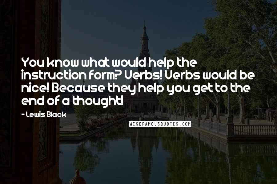 Lewis Black Quotes: You know what would help the instruction form? Verbs! Verbs would be nice! Because they help you get to the end of a thought!