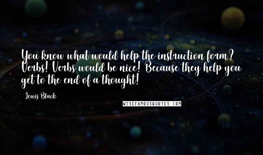 Lewis Black Quotes: You know what would help the instruction form? Verbs! Verbs would be nice! Because they help you get to the end of a thought!