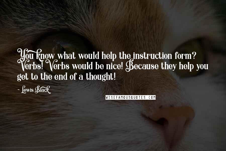 Lewis Black Quotes: You know what would help the instruction form? Verbs! Verbs would be nice! Because they help you get to the end of a thought!