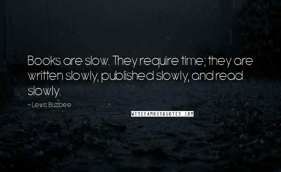 Lewis Buzbee Quotes: Books are slow. They require time; they are written slowly, published slowly, and read slowly.