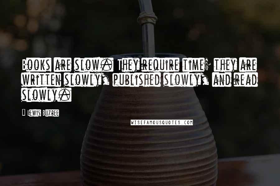 Lewis Buzbee Quotes: Books are slow. They require time; they are written slowly, published slowly, and read slowly.