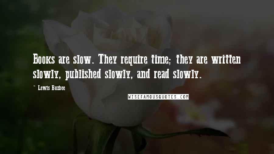 Lewis Buzbee Quotes: Books are slow. They require time; they are written slowly, published slowly, and read slowly.