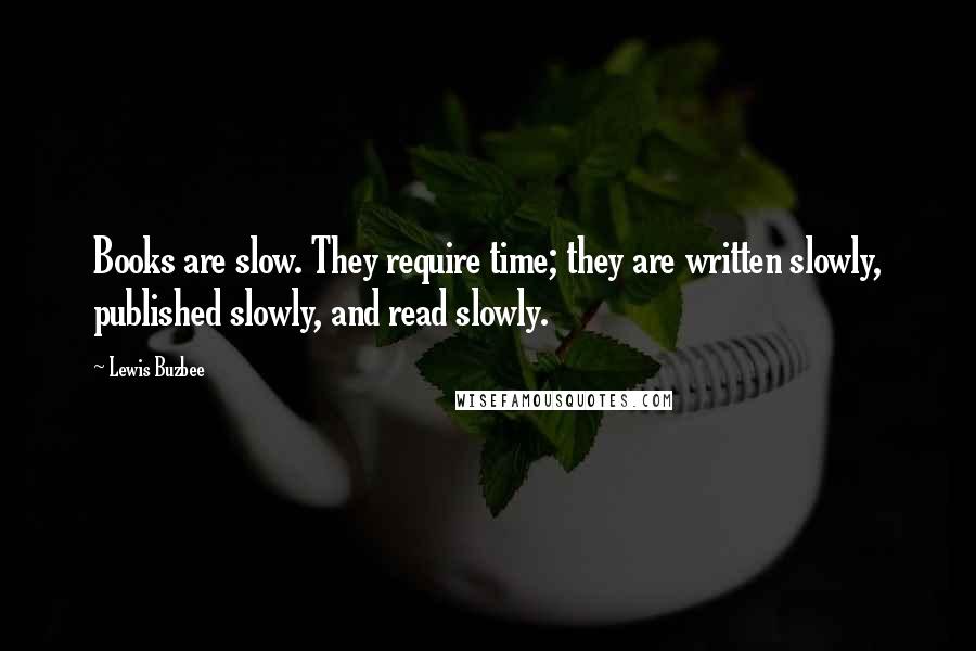 Lewis Buzbee Quotes: Books are slow. They require time; they are written slowly, published slowly, and read slowly.