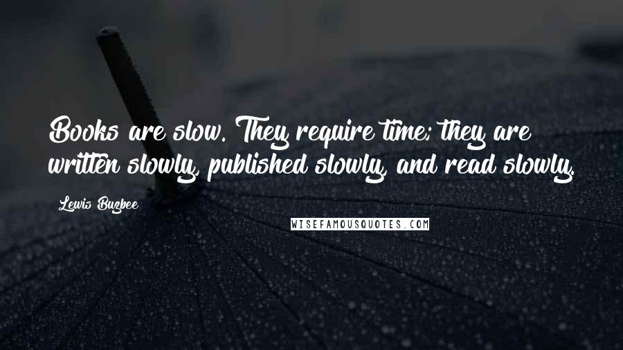 Lewis Buzbee Quotes: Books are slow. They require time; they are written slowly, published slowly, and read slowly.