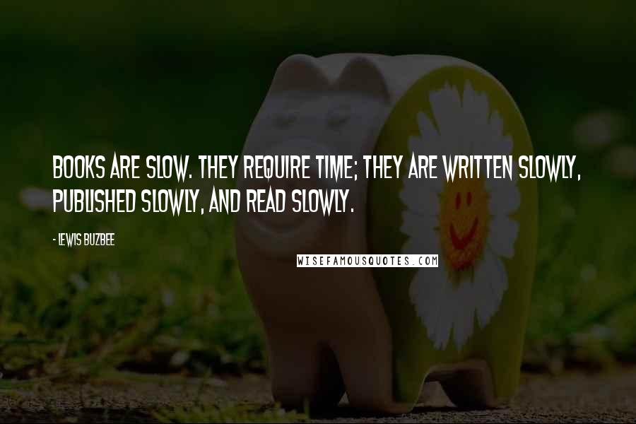 Lewis Buzbee Quotes: Books are slow. They require time; they are written slowly, published slowly, and read slowly.